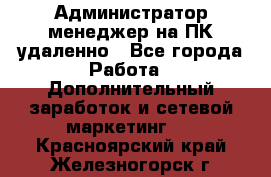 Администратор-менеджер на ПК удаленно - Все города Работа » Дополнительный заработок и сетевой маркетинг   . Красноярский край,Железногорск г.